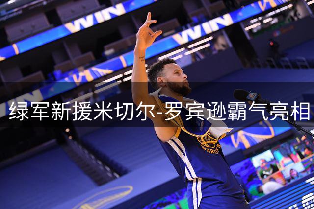 绿军新援米切尔-罗宾逊霸气亮相 与巨型皮卡演绎美式硬汉风